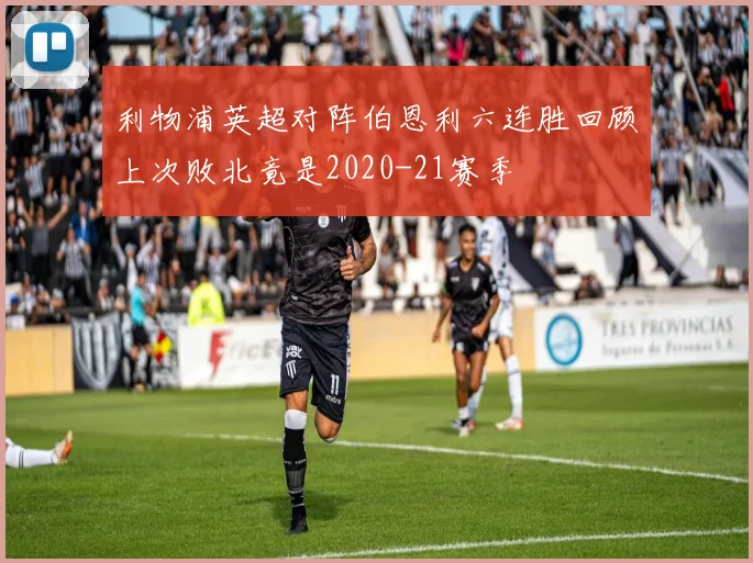 利物浦英超对阵伯恩利六连胜回顾上次败北竟是2020-21赛季