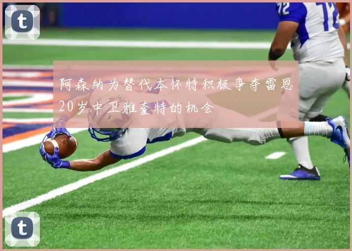 阿森纳为替代本怀特积极争夺雷恩20岁中卫雅奎特的机会