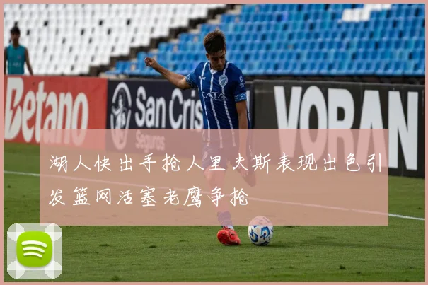 湖人快出手抢人里夫斯表现出色引发篮网活塞老鹰争抢