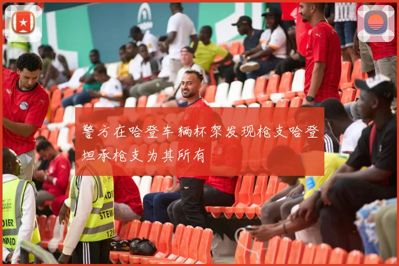 警方在哈登车辆杯架发现枪支哈登坦承枪支为其所有