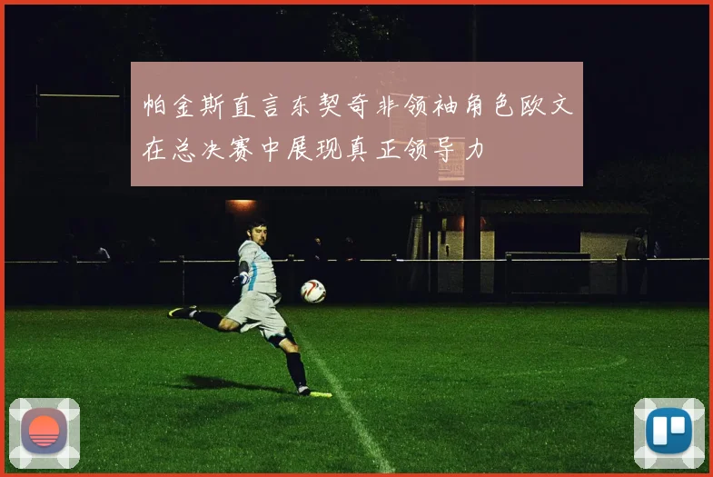 帕金斯直言东契奇非领袖角色欧文在总决赛中展现真正领导力
