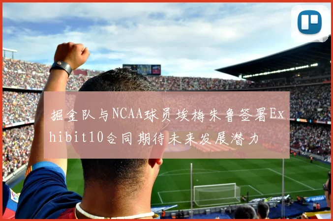 掘金队与NCAA球员埃梅朱鲁签署Exhibit10合同期待未来发展潜力