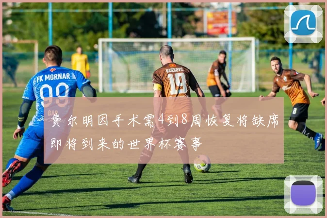 费尔明因手术需4到8周恢复将缺席即将到来的世界杯赛事