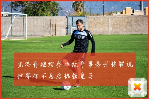克洛普继续参与红牛事务并将解说世界杯不考虑执教皇马