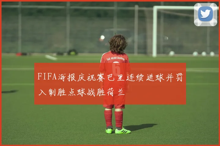 FIFA海报庆祝赛巴里连续进球并罚入制胜点球战胜荷兰