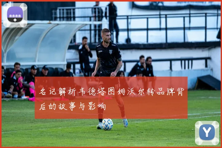 名记解析韦德塔图姆沃尔转品牌背后的故事与影响